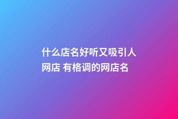 什么店名好听又吸引人网店 有格调的网店名
